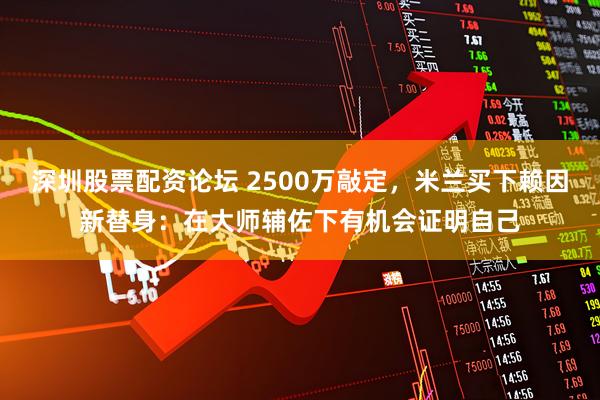 深圳股票配资论坛 2500万敲定，米兰买下赖因新替身：在大师辅佐下有机会证明自己