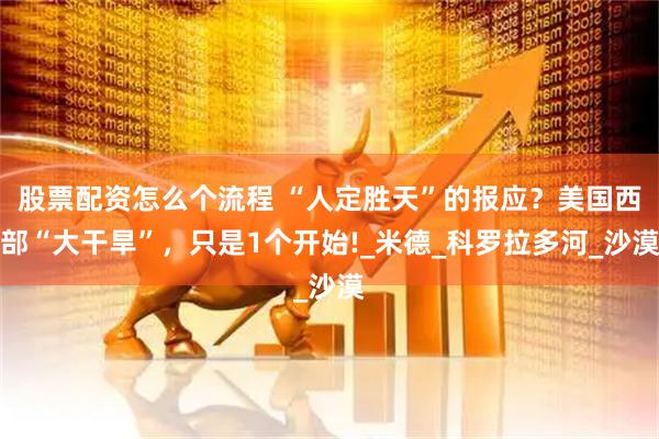 股票配资怎么个流程 “人定胜天”的报应？美国西部“大干旱”，只是1个开始!_米德_科罗拉多河_沙漠
