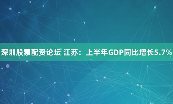 深圳股票配资论坛 江苏：上半年GDP同比增长5.7%