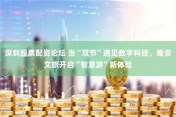 深圳股票配资论坛 当“双节”遇见数字科技，雅安文旅开启“智慧游”新体验