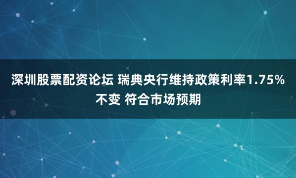 深圳股票配资论坛 瑞典央行维持政策利率1.75%不变 符合市场预期