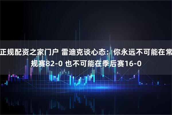 正规配资之家门户 雷迪克谈心态：你永远不可能在常规赛82-0 也不可能在季后赛16-0