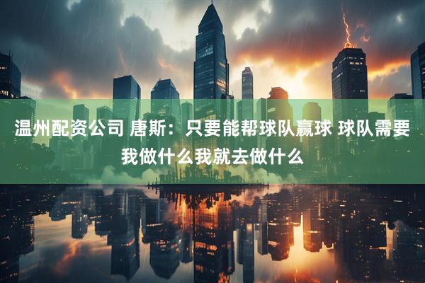 温州配资公司 唐斯：只要能帮球队赢球 球队需要我做什么我就去做什么