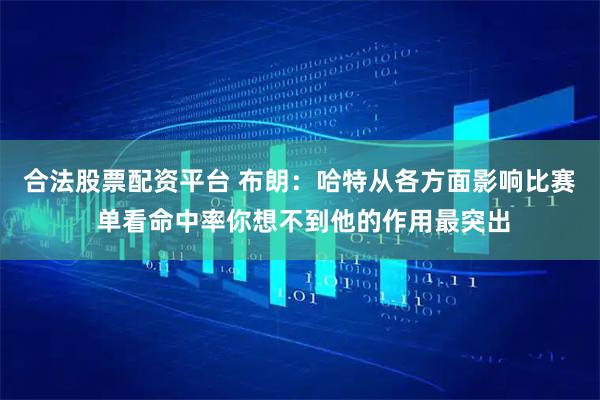 合法股票配资平台 布朗：哈特从各方面影响比赛 单看命中率你想不到他的作用最突出