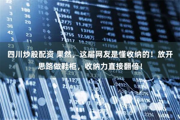 四川炒股配资 果然，这届网友是懂收纳的！放开思路做鞋柜，收纳力直接翻倍！