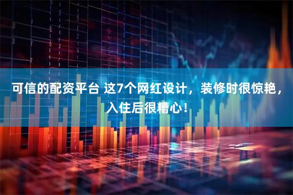 可信的配资平台 这7个网红设计，装修时很惊艳，入住后很糟心！